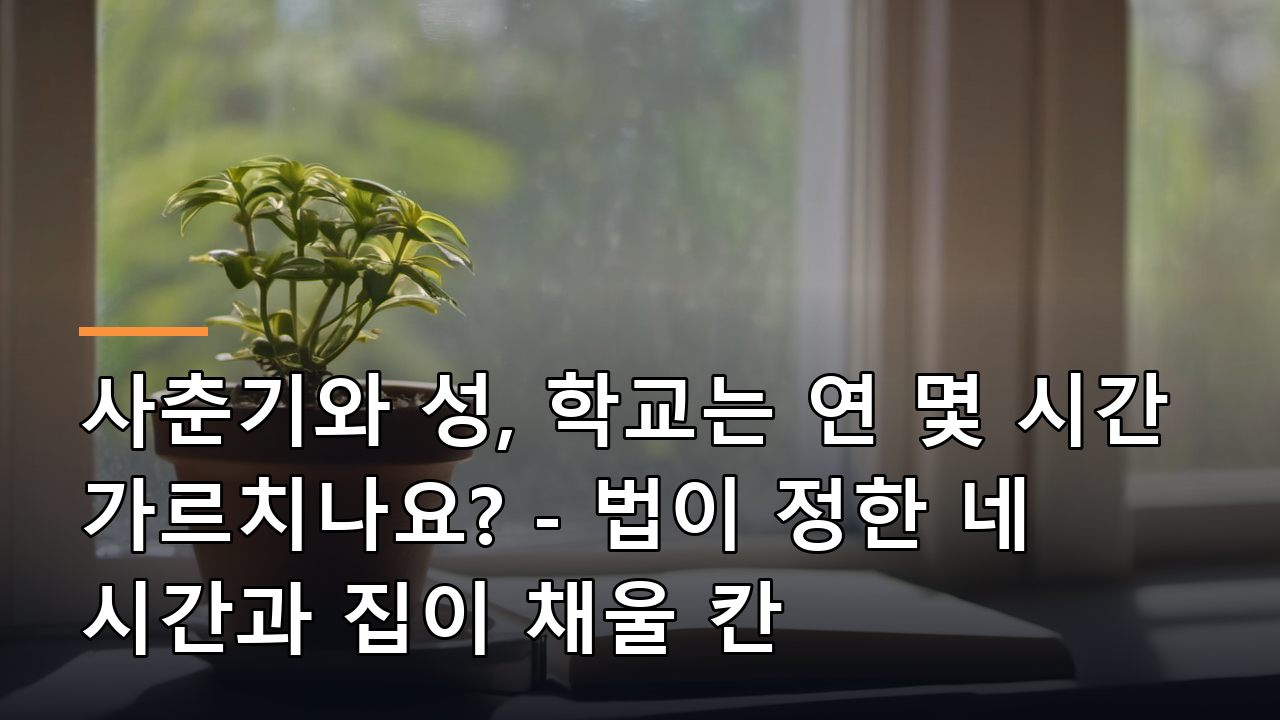 사춘기와 성, 학교는 연 몇 시간 가르치나요? - 법이 정한 네 시간과 집이 채울 칸