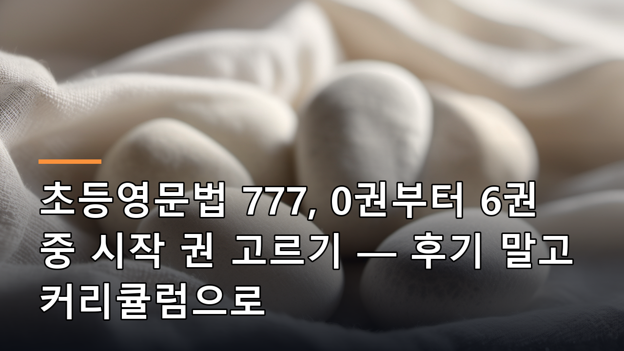 초등영문법 777, 0권부터 6권 중 시작 권 고르기 — 후기 말고 커리큘럼으로