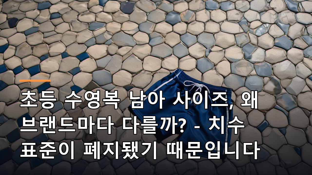 초등 수영복 남아 사이즈, 왜 브랜드마다 다를까? - 치수 표준이 폐지됐기 때문입니다