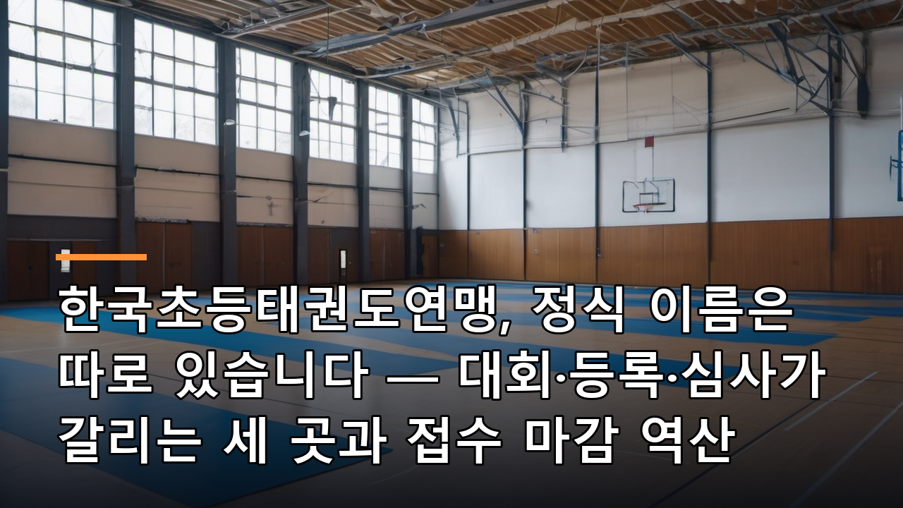 한국초등태권도연맹, 정식 이름은 따로 있습니다 — 대회·등록·심사가 갈리는 세 곳과 접수 마감 역산