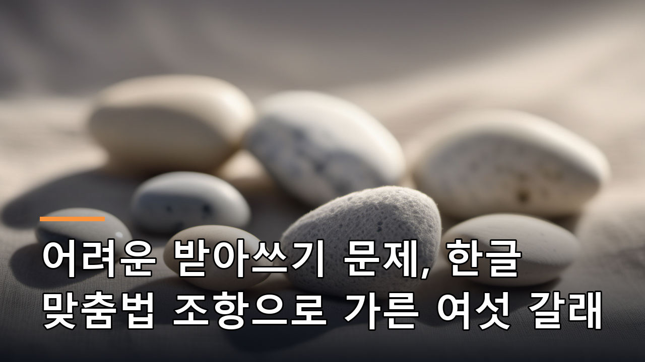 어려운 받아쓰기 문제, 한글 맞춤법 조항으로 가른 여섯 갈래