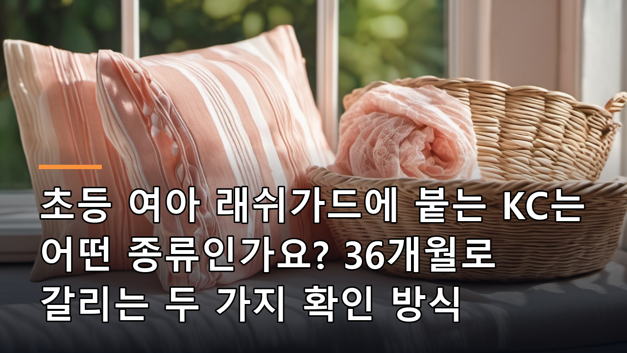 초등 여아 래쉬가드에 붙는 KC는 어떤 종류인가요? 36개월로 갈리는 두 가지 확인 방식