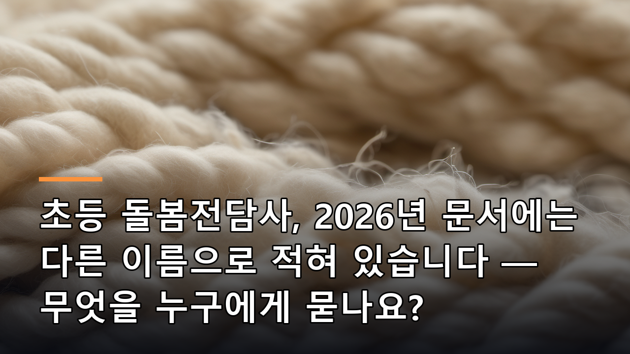 초등 돌봄전담사, 2026년 문서에는 다른 이름으로 적혀 있습니다 — 무엇을 누구에게 묻나요?