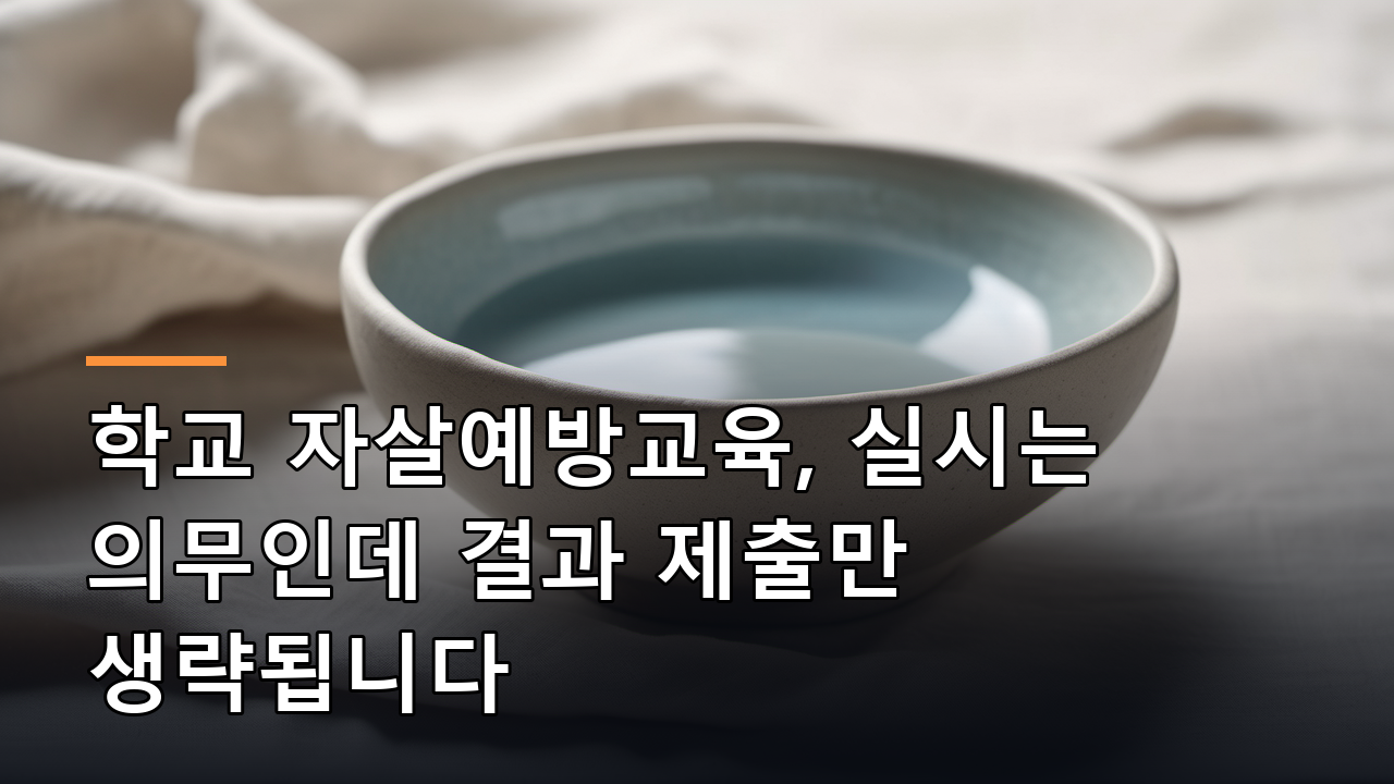 학교 자살예방교육, 실시는 의무인데 결과 제출만 생략됩니다